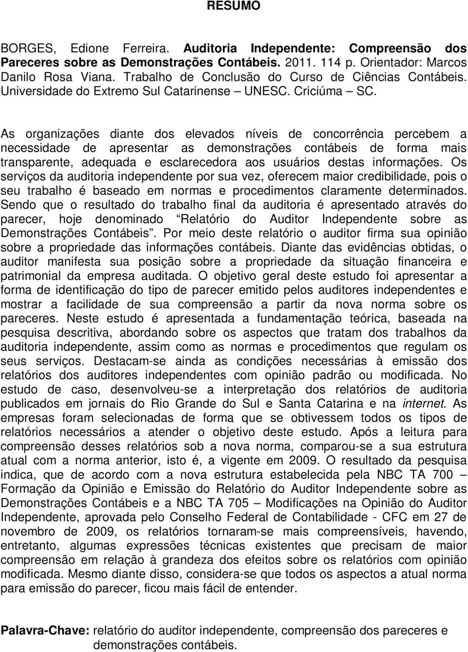 As organizações diante dos elevados níveis de concorrência percebem a necessidade de apresentar as demonstrações contábeis de forma mais transparente, adequada e esclarecedora aos usuários destas