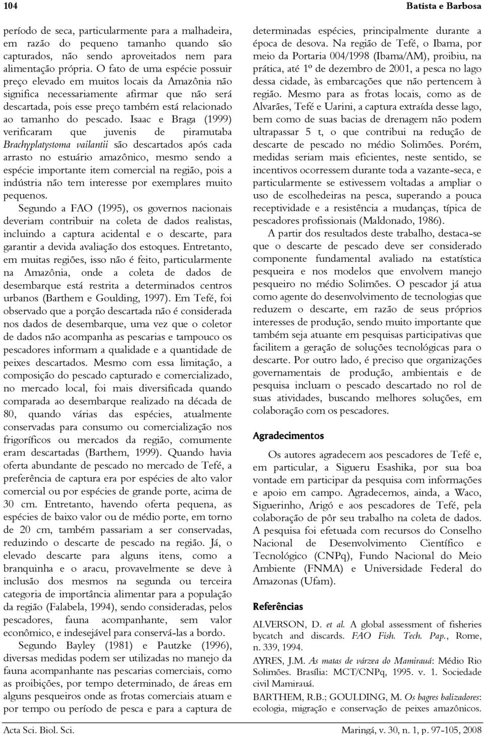 Isaac e Braga (1999) verificaram que juvenis de piramutaba Brachyplatystoma vailantii são descartados após cada arrasto no estuário amazônico, mesmo sendo a espécie importante item comercial na