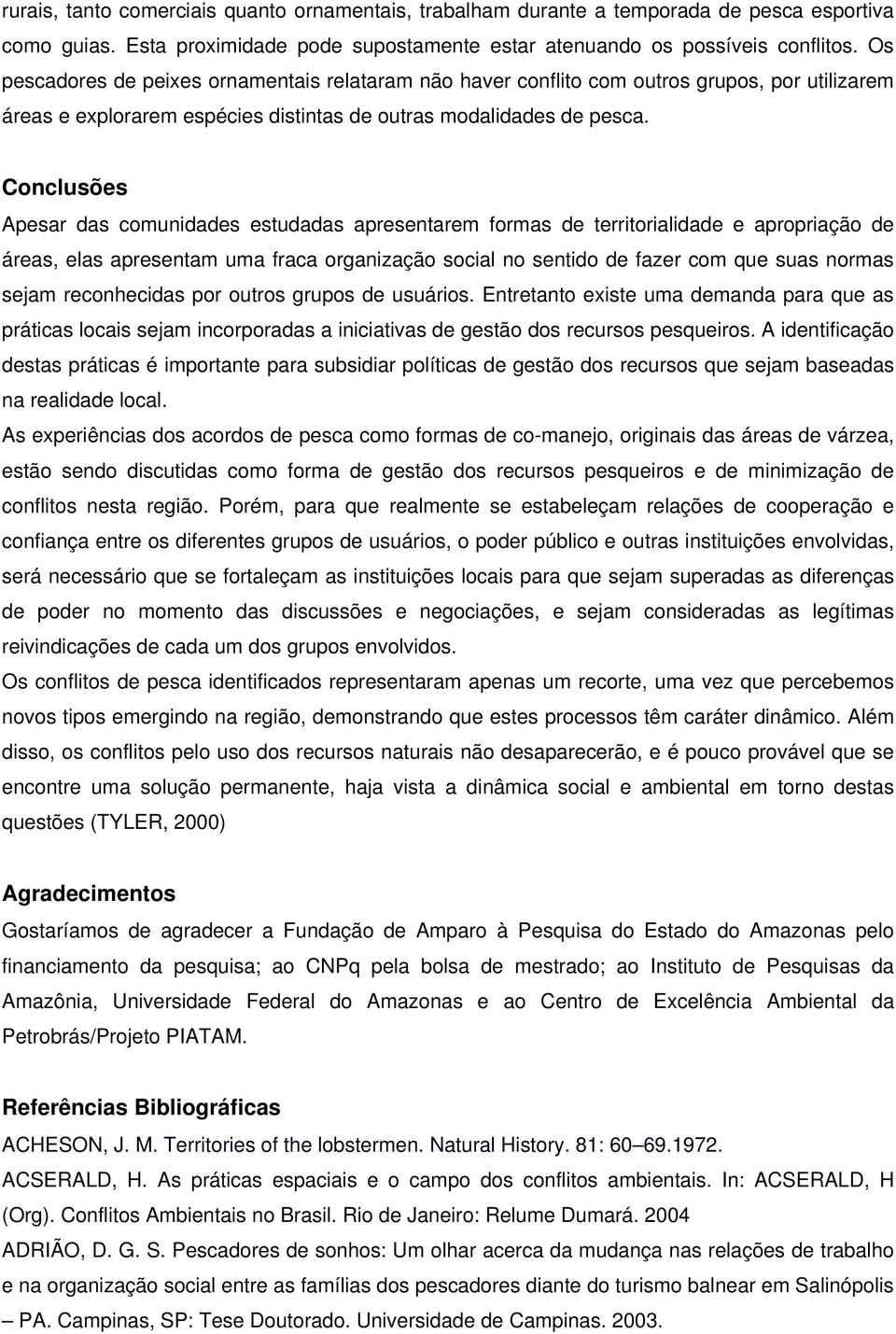 Conclusões Apesar das comunidades estudadas apresentarem formas de territorialidade e apropriação de áreas, elas apresentam uma fraca organização social no sentido de fazer com que suas normas sejam