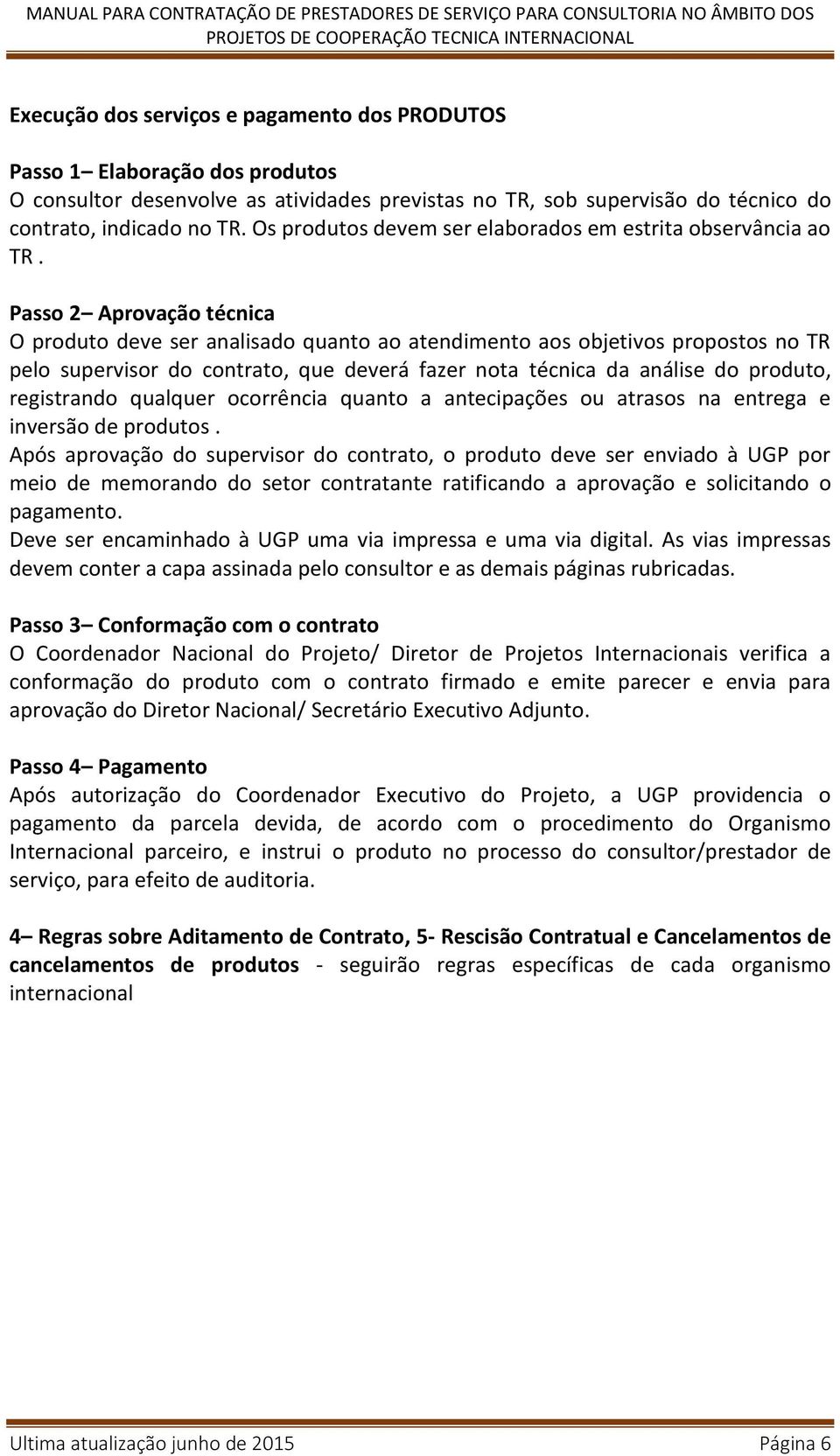 Passo 2 Aprovação técnica O produto deve ser analisado quanto ao atendimento aos objetivos propostos no TR pelo supervisor do contrato, que deverá fazer nota técnica da análise do produto,