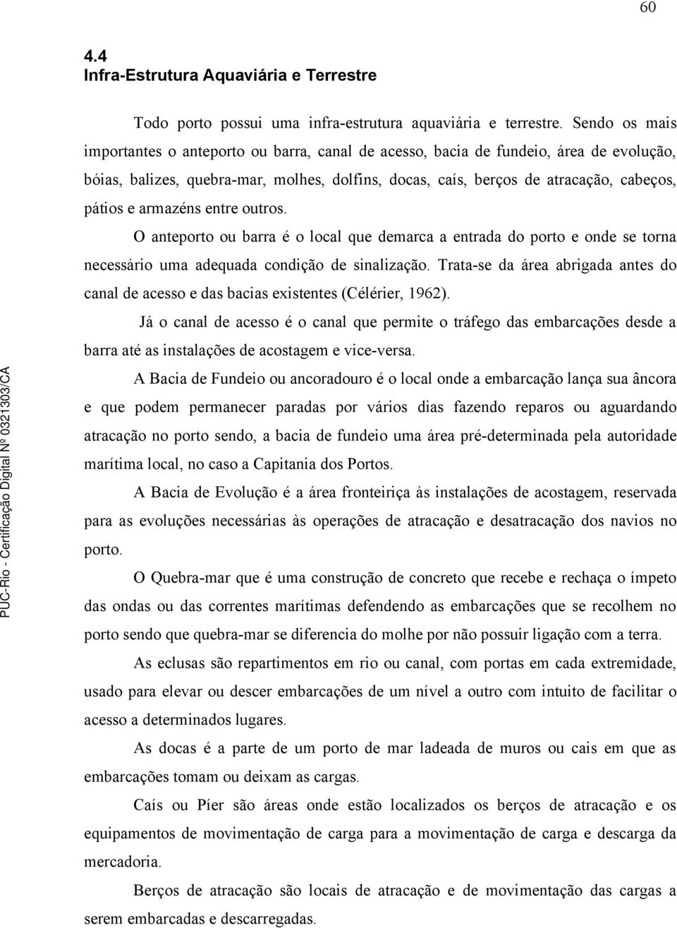 armazéns entre outros. O anteporto ou barra é o local que demarca a entrada do porto e onde se torna necessário uma adequada condição de sinalização.