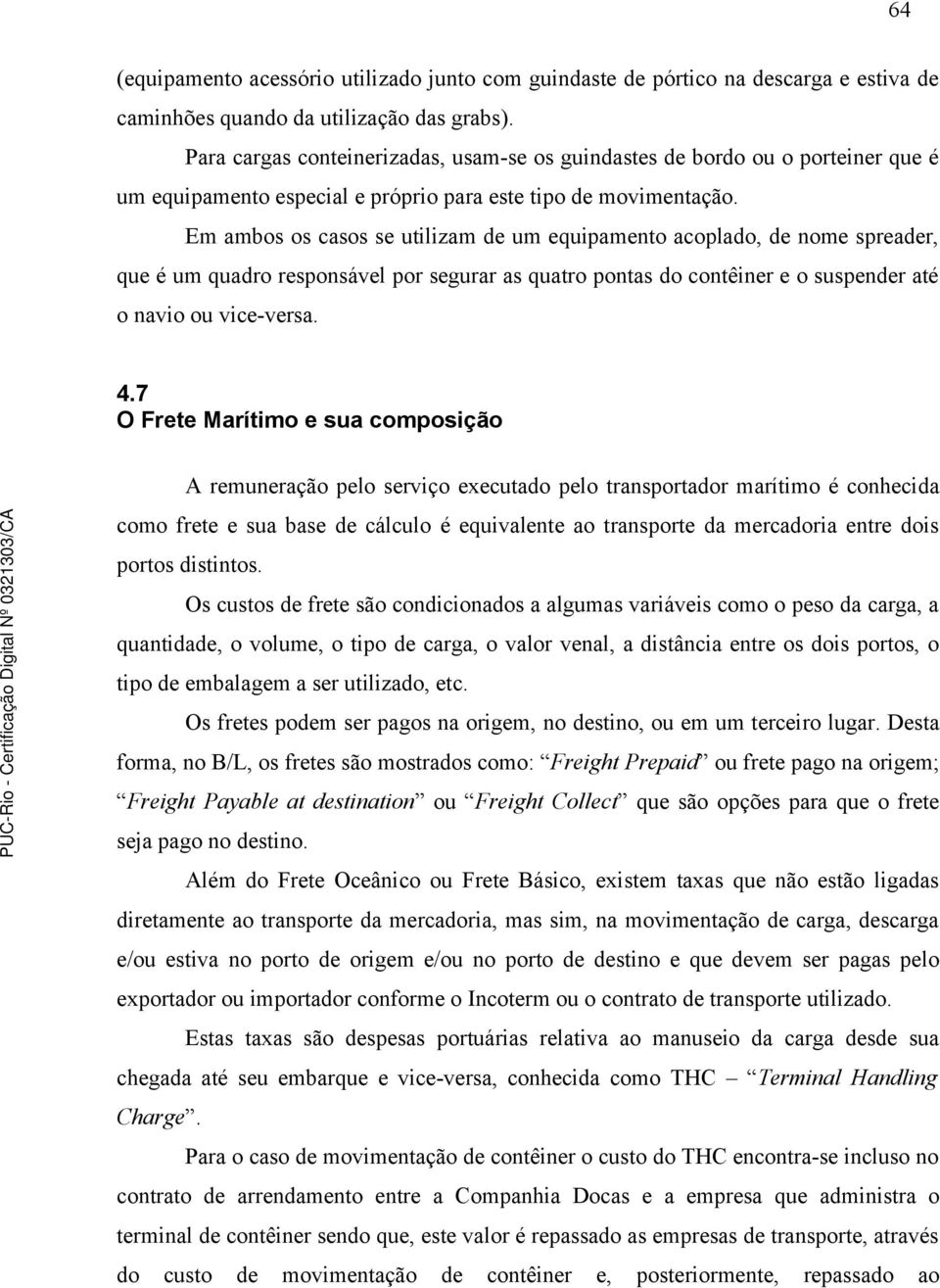 Em ambos os casos se utilizam de um equipamento acoplado, de nome spreader, que é um quadro responsável por segurar as quatro pontas do contêiner e o suspender até o navio ou vice-versa. 4.