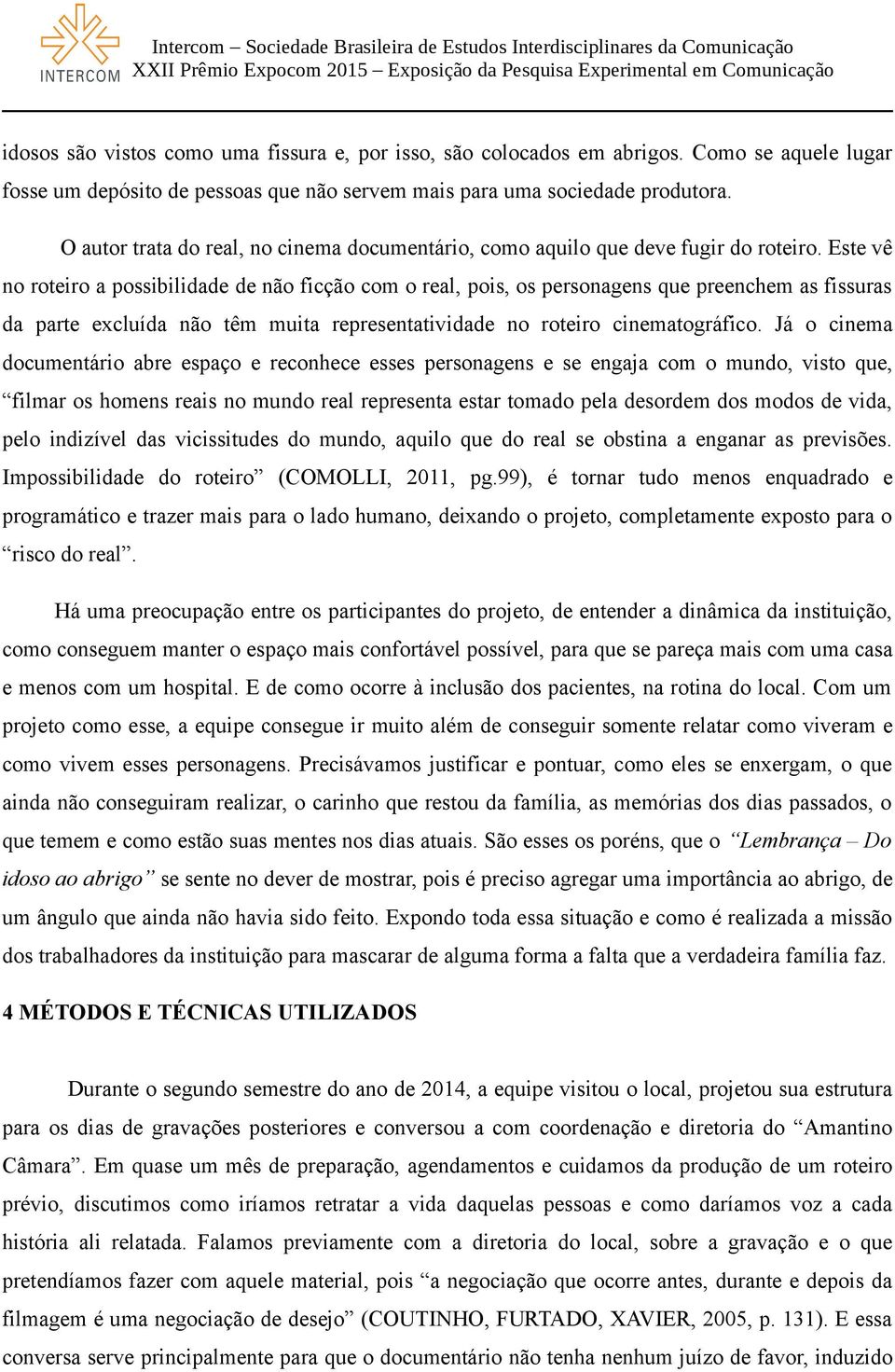 Este vê no roteiro a possibilidade de não ficção com o real, pois, os personagens que preenchem as fissuras da parte excluída não têm muita representatividade no roteiro cinematográfico.