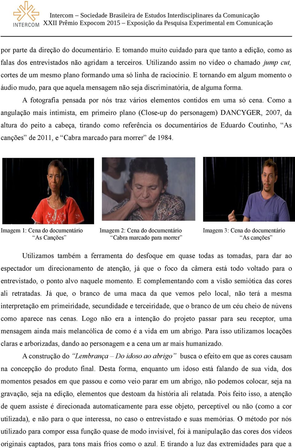 E tornando em algum momento o áudio mudo, para que aquela mensagem não seja discriminatória, de alguma forma. A fotografia pensada por nós traz vários elementos contidos em uma só cena.