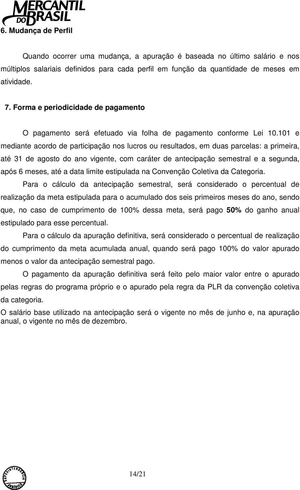 101 e mediante acordo de participação nos lucros ou resultados, em duas parcelas: a primeira, até 31 de agosto do ano vigente, com caráter de antecipação semestral e a segunda, após 6 meses, até a