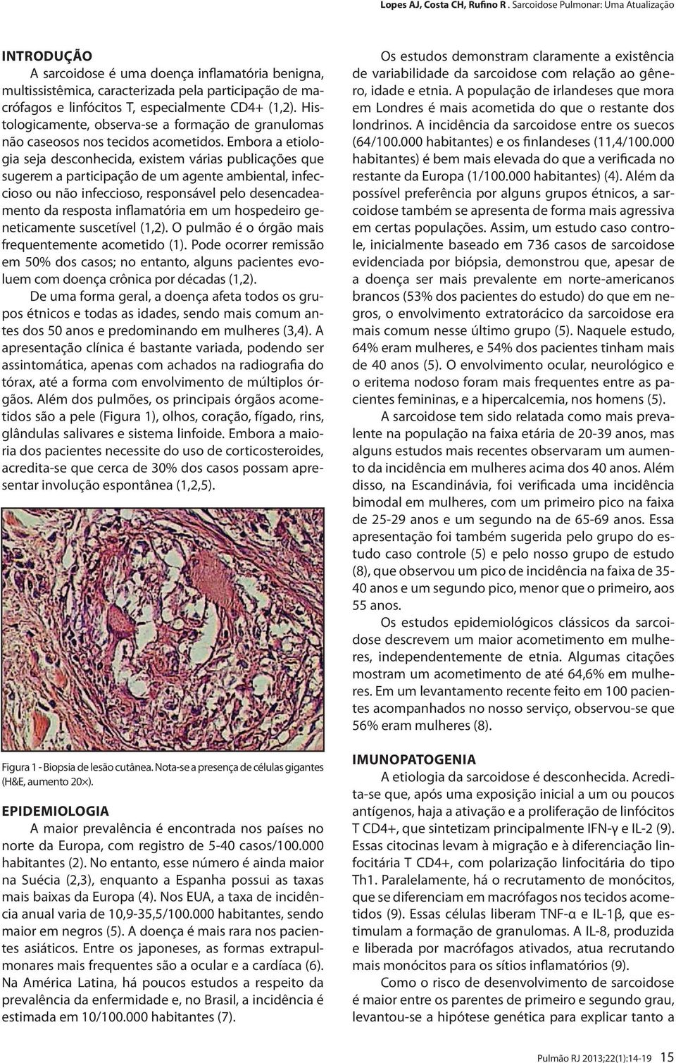 Histologicamente, observa-se a formação de granulomas não caseosos nos tecidos acometidos.