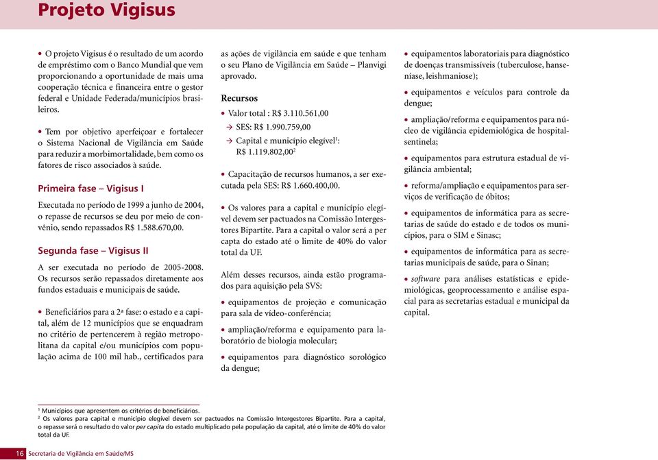 Tem por objetivo aperfeiçoar e fortalecer o Sistema Nacional de Vigilância em Saúde para reduzir a morbimortalidade, bem como os fatores de risco associados à saúde.