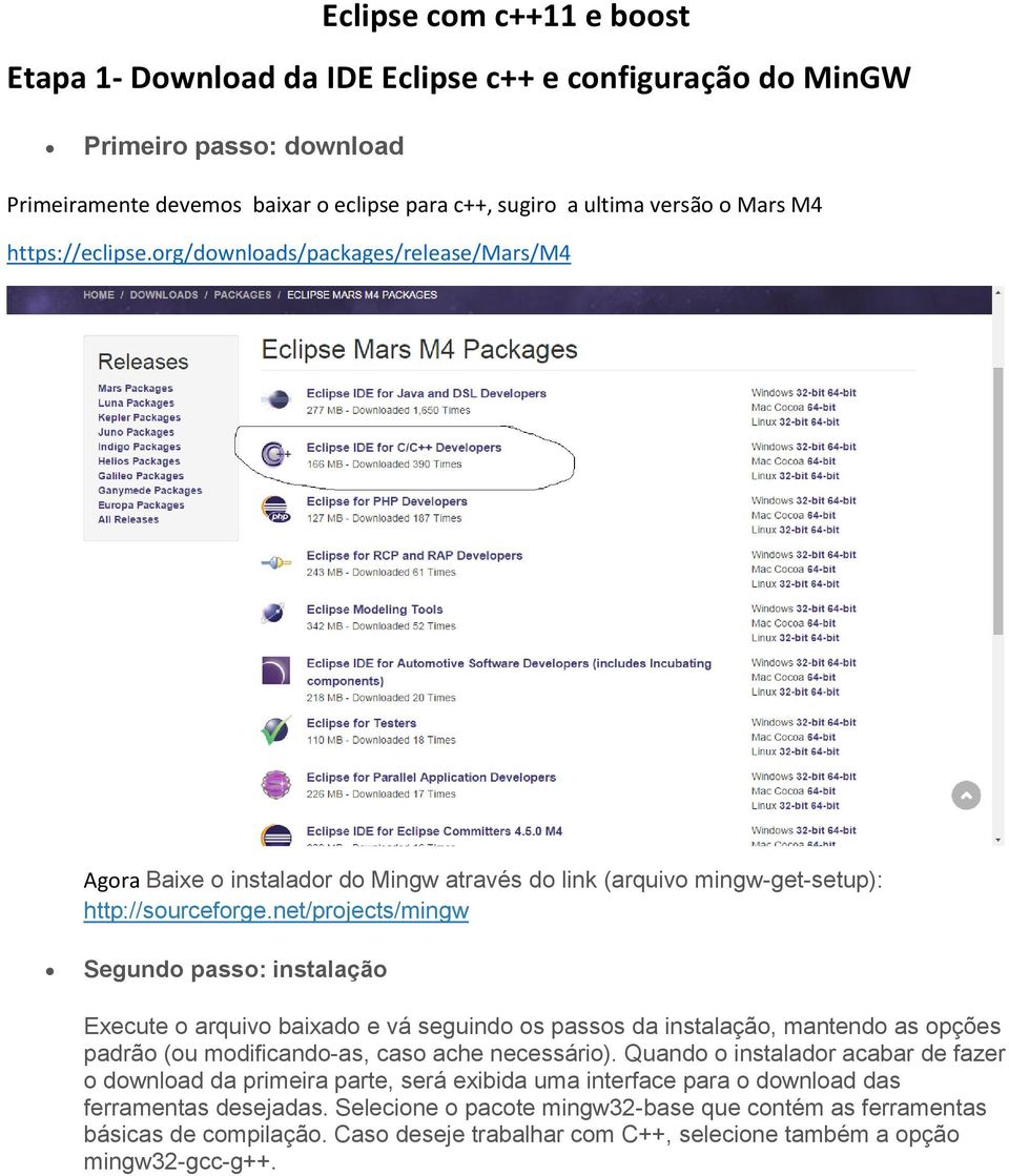 net/projects/mingw Segundo passo: instalação Execute o arquivo baixado e vá seguindo os passos da instalação, mantendo as opções padrão (ou modificando-as, caso ache necessário).