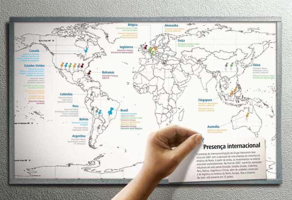 Votorantim Química (escritório comercial) Votorantim Finanças (corretora) Colômbia Votorantim Metais (siderúrgica e exploração mineral) Peru Votorantim Metais (metalúrgica zinco, exploração mineral,