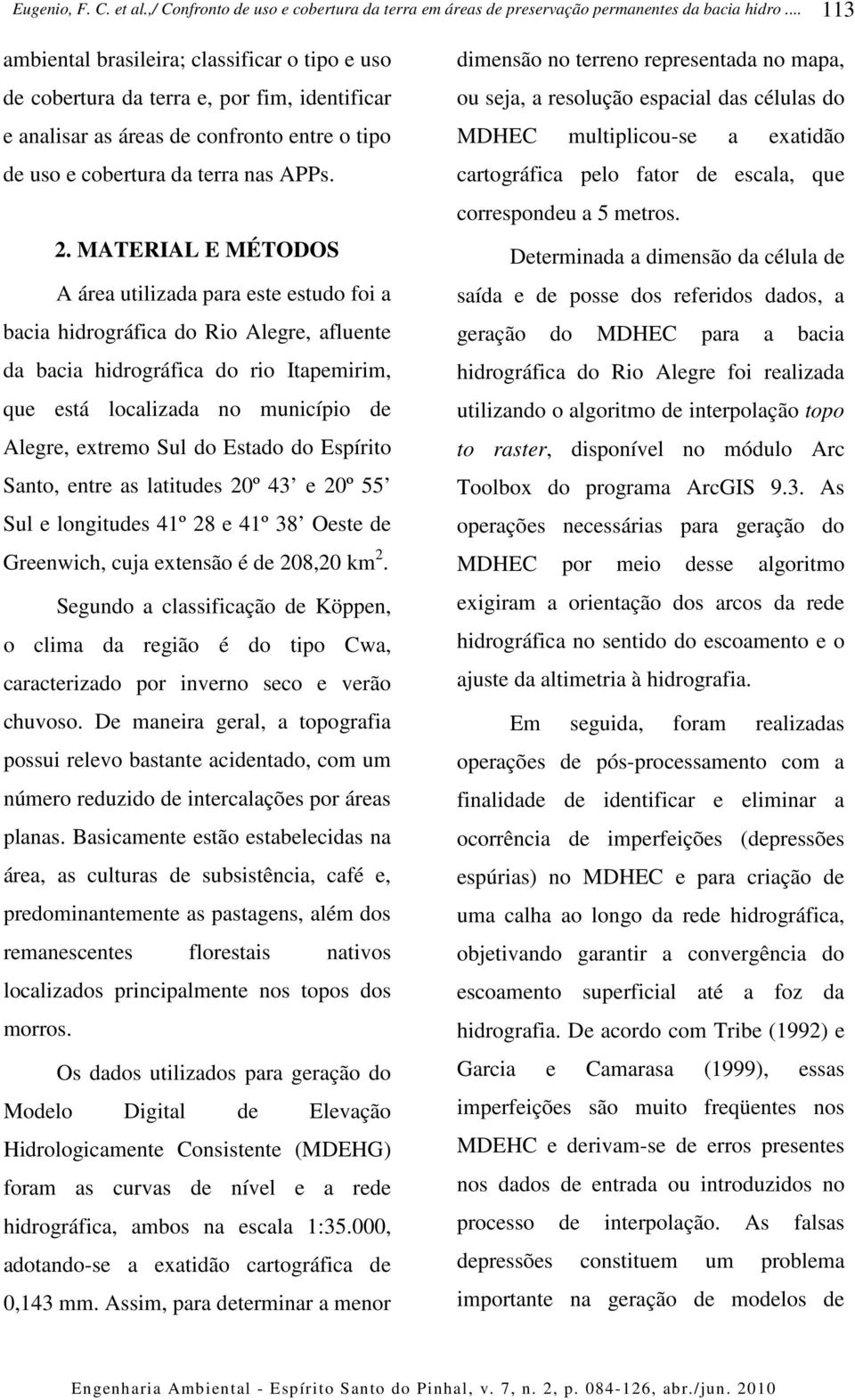 do Estado do Espírito Santo, entre as latitudes 20º 43 e 20º 55 Sul e longitudes 41º 28 e 41º 38 Oeste de Greenwich, cuja extensão é de 208,20 km 2.