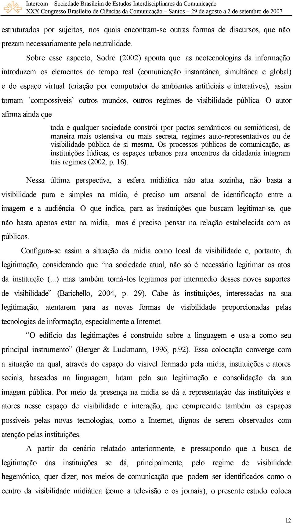 computador de ambientes artificiais e interativos), assim tornam compossíveis outros mundos, outros regimes de visibilidade pública.