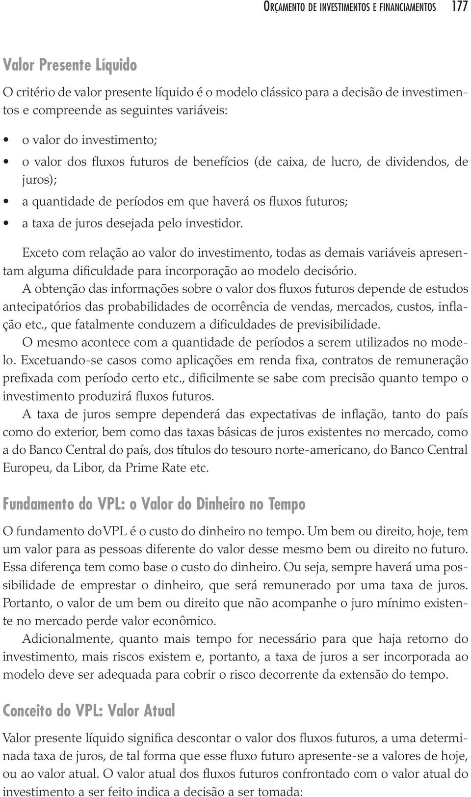 A obten ção das infor ma ções sobre o valor dos flu xos futu ros depen de de estu dos ante ci pa tó rios das pro ba bi li da des de ocor rên cia de ven das, mer ca dos, cus tos, infla - ção etc.