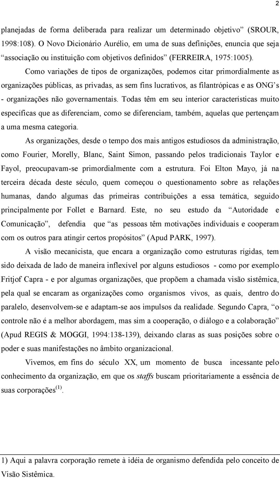 Como variações de tipos de organizações, podemos citar primordialmente as organizações públicas, as privadas, as sem fins lucrativos, as filantrópicas e as ONG s - organizações não governamentais.