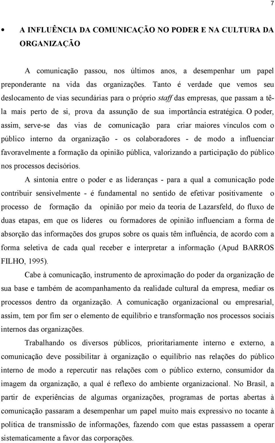 O poder, assim, serve-se das vias de comunicação para criar maiores vínculos com o público interno da organização - os colaboradores - de modo a influenciar favoravelmente a formação da opinião