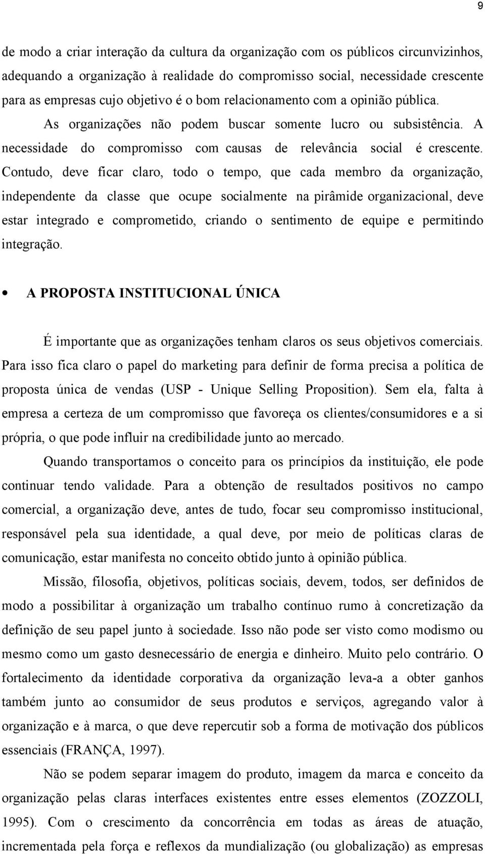 Contudo, deve ficar claro, todo o tempo, que cada membro da organização, independente da classe que ocupe socialmente na pirâmide organizacional, deve estar integrado e comprometido, criando o