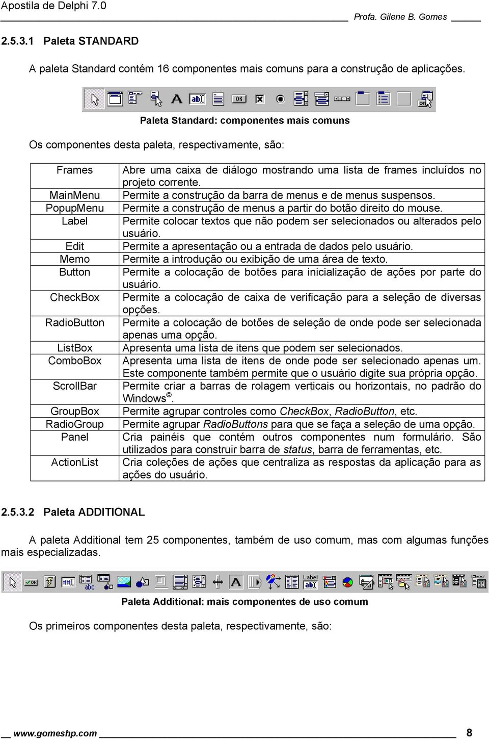 RadioGroup Panel ActionList Abre uma caixa de diálogo mostrando uma lista de frames incluídos no projeto corrente. Permite a construção da barra de menus e de menus suspensos.