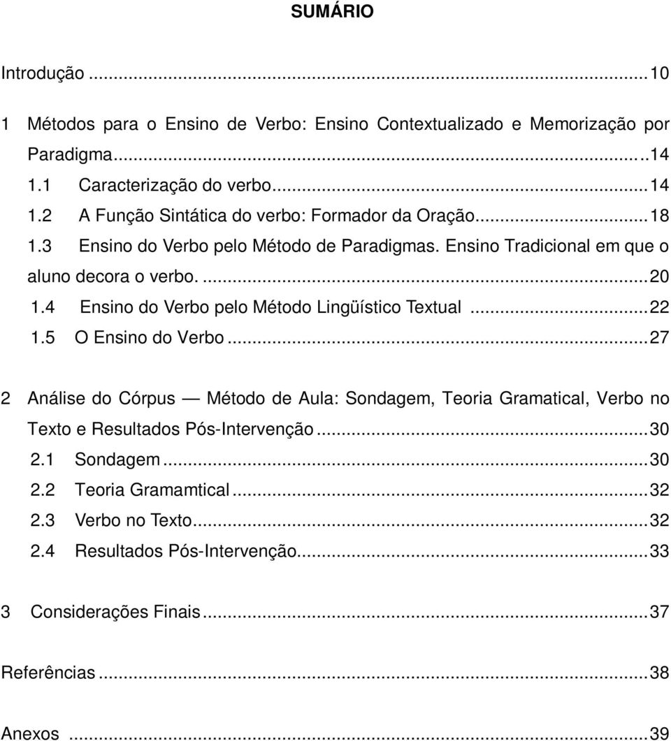 5 O Ensino do Verbo...27 2 Análise do Córpus Método de Aula: Sondagem, Teoria Gramatical, Verbo no Texto e Resultados Pós-Intervenção...30 2.1 Sondagem...30 2.2 Teoria Gramamtical.