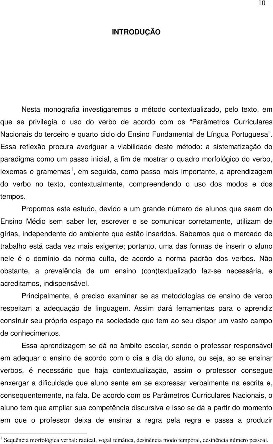 Essa reflexão procura averiguar a viabilidade deste método: a sistematização do paradigma como um passo inicial, a fim de mostrar o quadro morfológico do verbo, lexemas e gramemas 1, em seguida, como