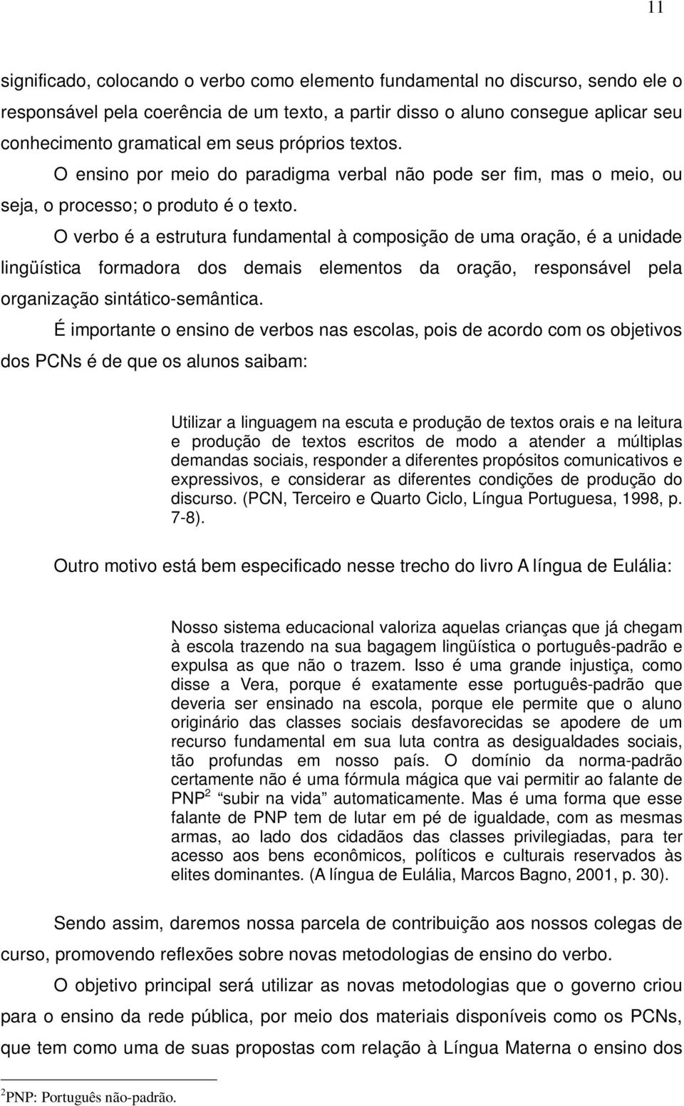 O verbo é a estrutura fundamental à composição de uma oração, é a unidade lingüística formadora dos demais elementos da oração, responsável pela organização sintático-semântica.