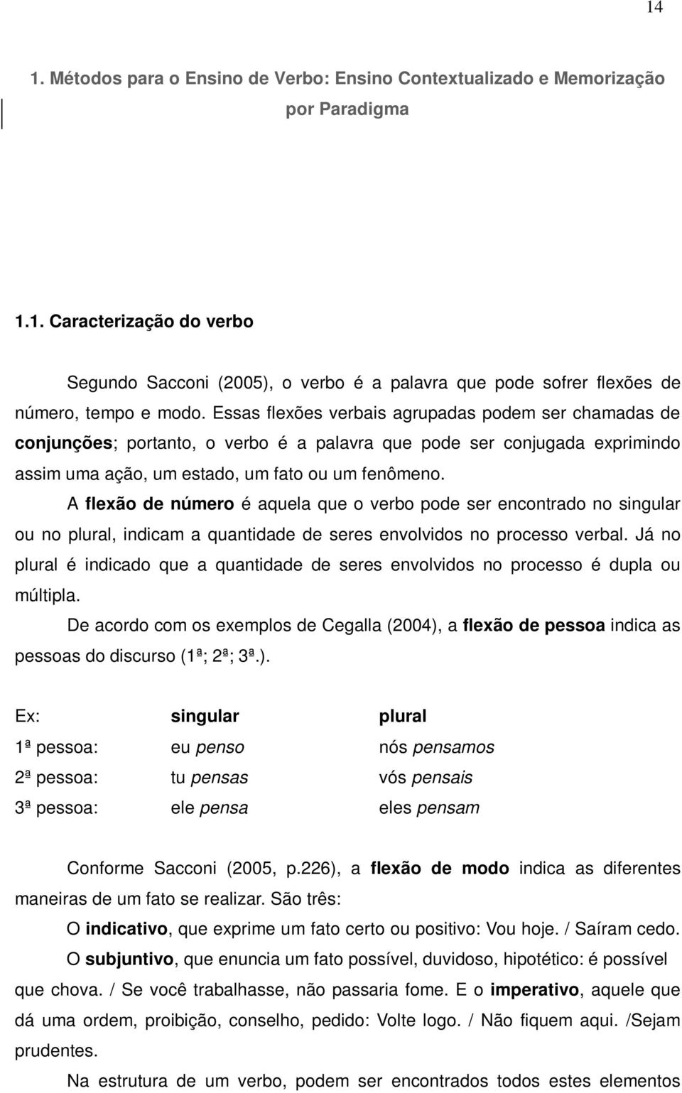 A flexão de número é aquela que o verbo pode ser encontrado no singular ou no plural, indicam a quantidade de seres envolvidos no processo verbal.