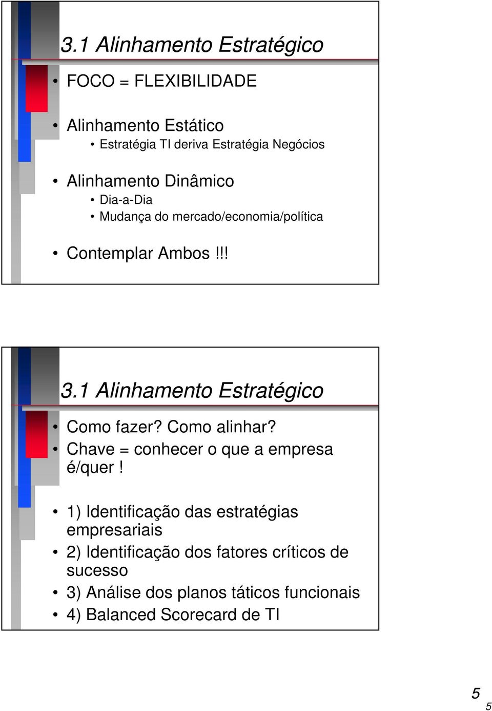 1 Alinhamento Estratégico Como fazer? Como alinhar? Chave = conhecer o que a empresa é/quer!