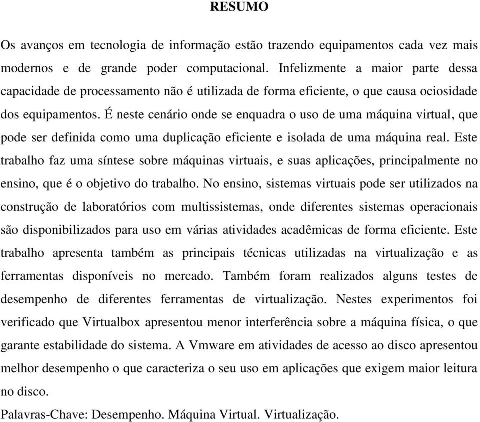 É neste cenário onde se enquadra o uso de uma máquina virtual, que pode ser definida como uma duplicação eficiente e isolada de uma máquina real.