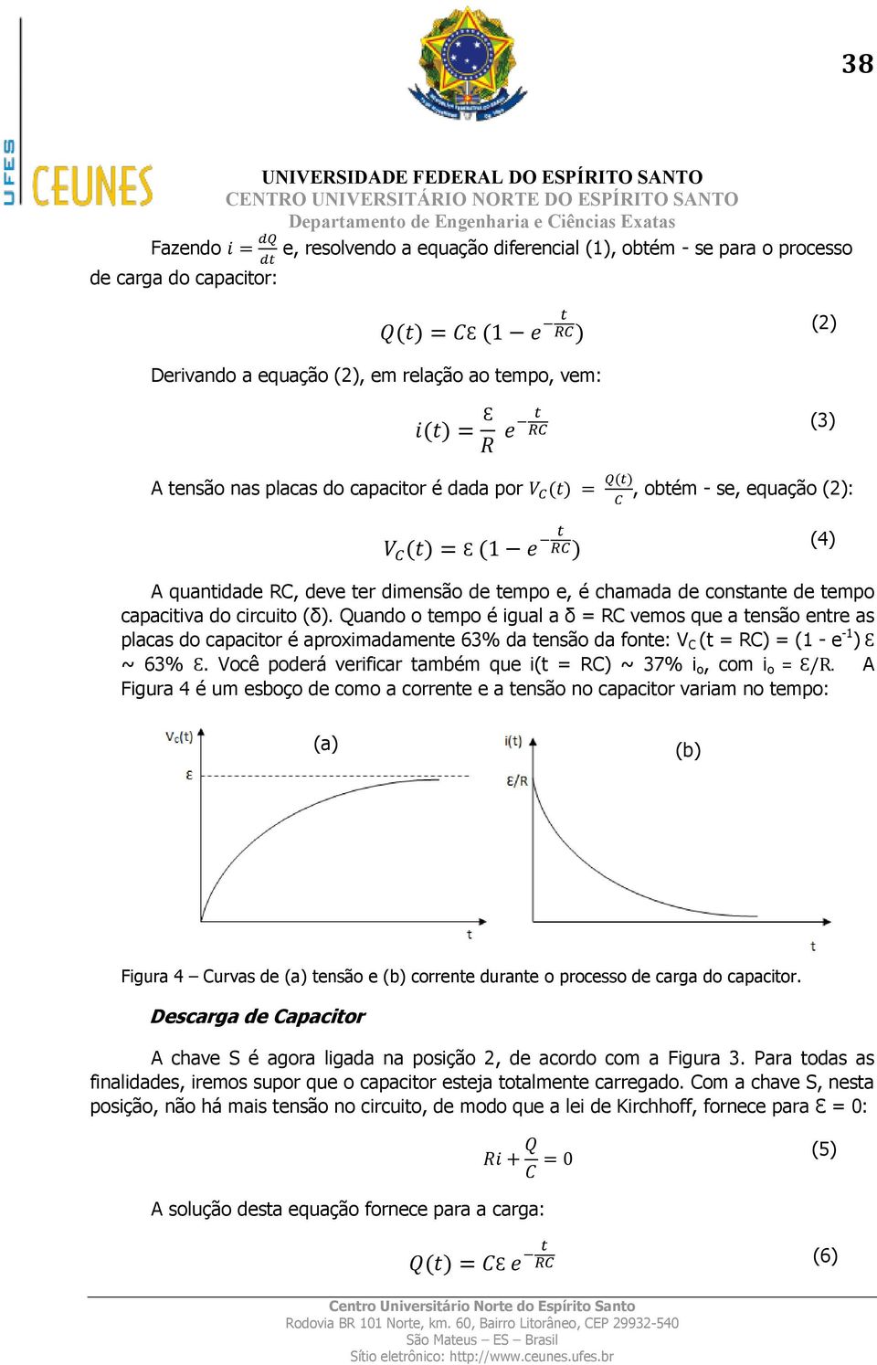 circuito (δ). Quando o tempo é igual a δ = RC vemos que a tensão entre as placas do capacitor é aproximadamente 63% da tensão da fonte: V C (t = RC) = (1 - e -1 ) Ԑ ~ 63% Ԑ.