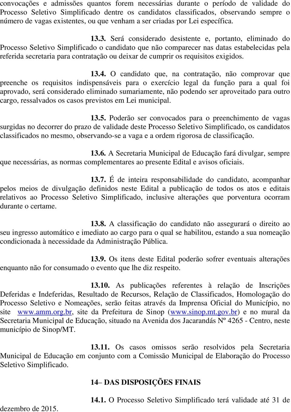 3. Será considerado desistente e, portanto, eliminado do Processo Seletivo Simplificado o candidato que não comparecer nas datas estabelecidas pela referida secretaria para contratação ou deixar de