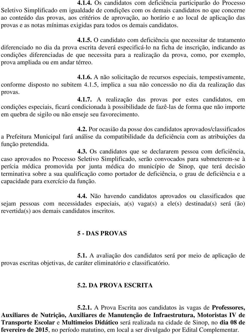 O candidato com deficiência que necessitar de tratamento diferenciado no dia da prova escrita deverá especificá-lo na ficha de inscrição, indicando as condições diferenciadas de que necessita para a