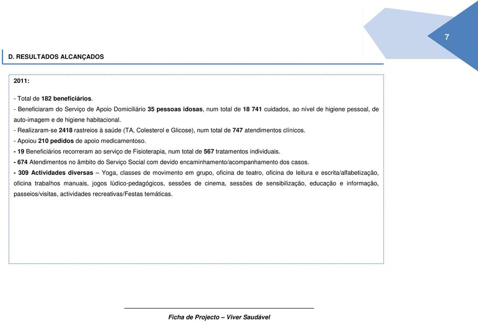 - Realizaram-se 2418 rastreios à saúde (TA, Colesterol e Glicose), num total de 747 atendimentos clínicos. - Apoiou 210 pedidos de apoio medicamentoso.