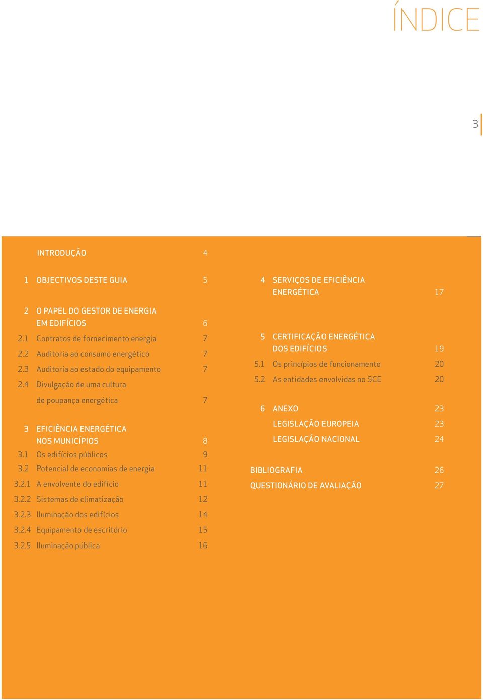 2 Potencial de economias de energia 11 3.2.1 A envolvente do edifício 11 3.2.2 Sistemas de climatização 12 4 SERVIÇOS DE EFICIÊNCIA ENERGÉTICA 17 5 CERTIFICAÇÃO ENERGÉTICA DOS EDIFÍCIOS 19 5.