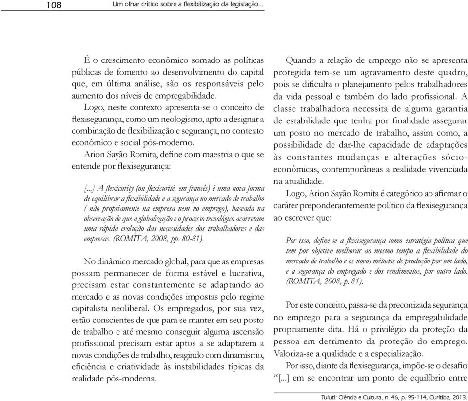 Logo, neste contexto apresenta-se o conceito de flexisegurança, como um neologismo, apto a designar a combinação de flexibilização e segurança, no contexto econômico e social pós-moderno.