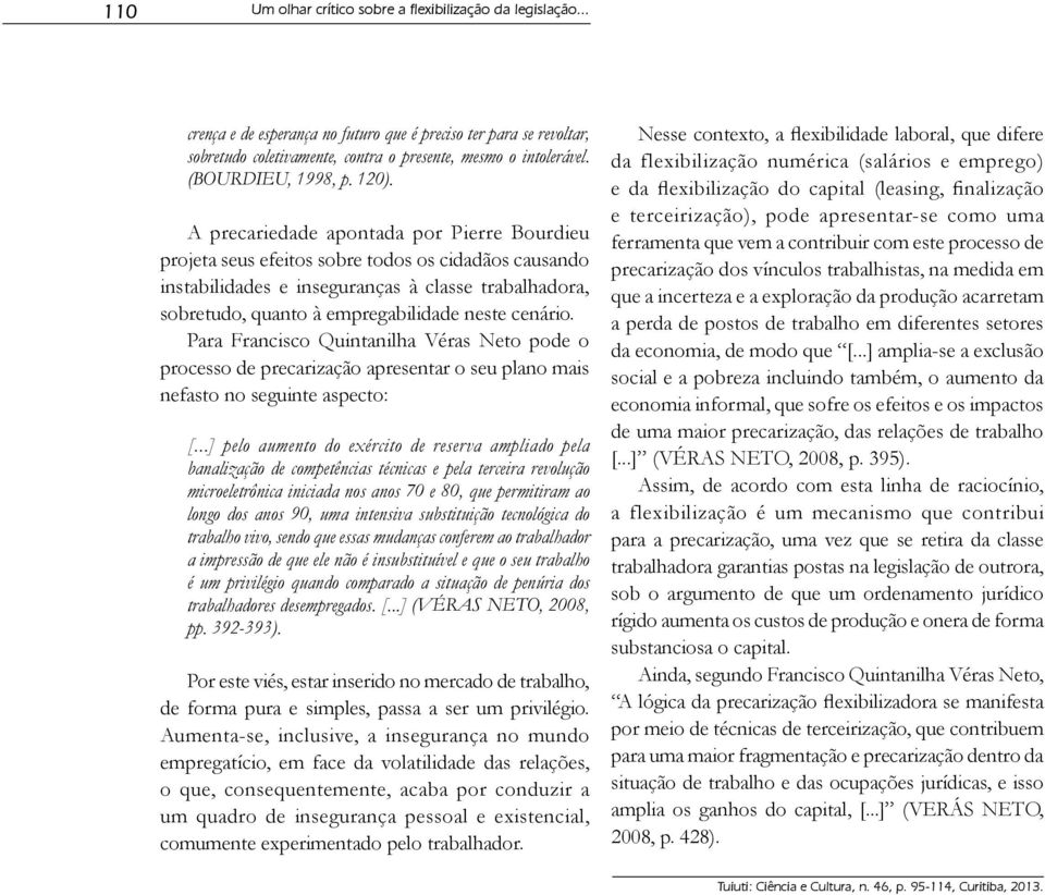 A precariedade apontada por Pierre Bourdieu projeta seus efeitos sobre todos os cidadãos causando instabilidades e inseguranças à classe trabalhadora, sobretudo, quanto à empregabilidade neste