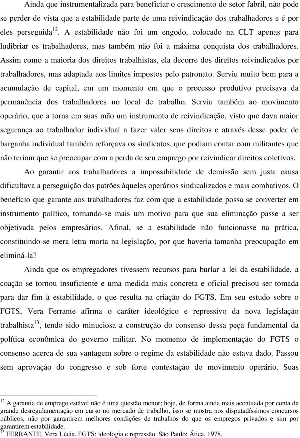 Assim como a maioria dos direitos trabalhistas, ela decorre dos direitos reivindicados por trabalhadores, mas adaptada aos limites impostos pelo patronato.