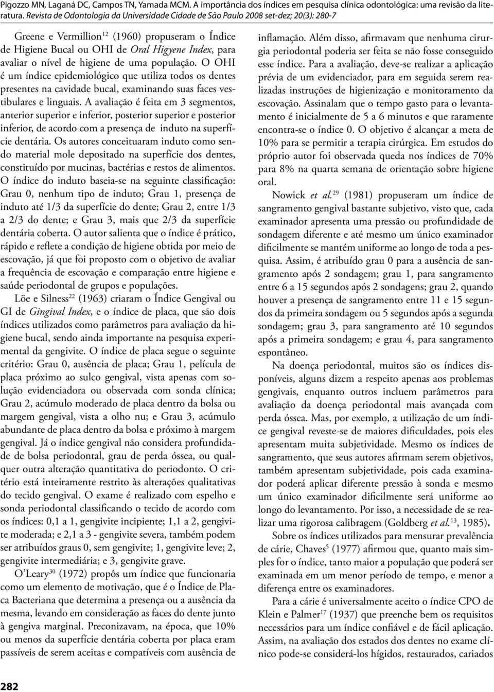 A avaliação é feita em 3 segmentos, anterior superior e inferior, posterior superior e posterior inferior, de acordo com a presença de induto na superfície dentária.