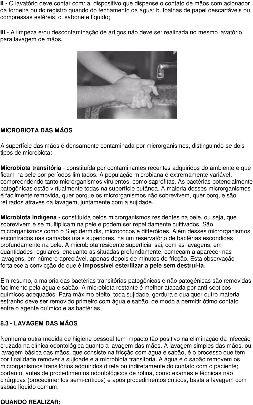 MICROBIOTA DAS MÃOS A superfície das mãos é densamente contaminada por microrganismos, distinguindo-se dois tipos de microbiota: Microbiota transitória - constituída por contaminantes recentes