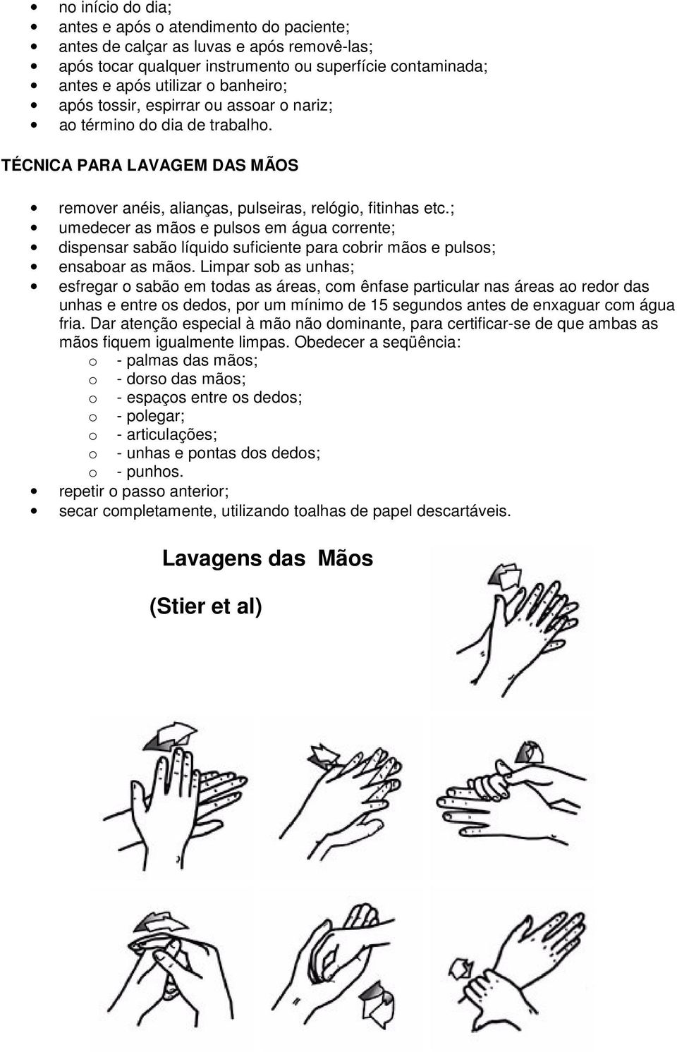 ; umedecer as mãos e pulsos em água corrente; dispensar sabão líquido suficiente para cobrir mãos e pulsos; ensaboar as mãos.