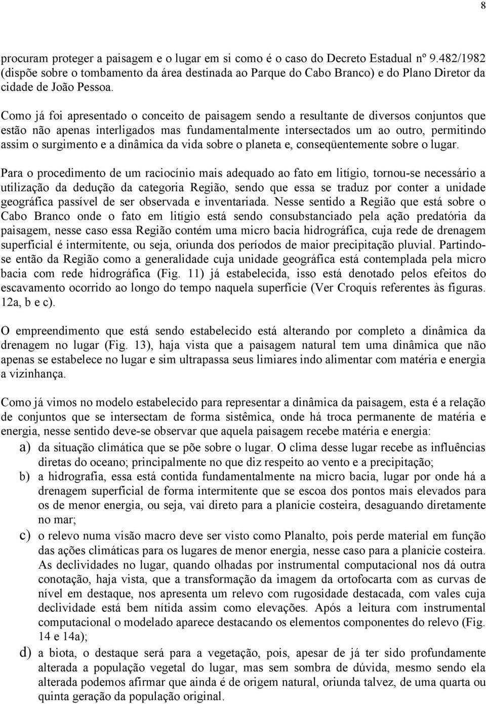 Como já foi apresentado o conceito de paisagem sendo a resultante de diversos conjuntos que estão não apenas interligados mas fundamentalmente intersectados um ao outro, permitindo assim o surgimento