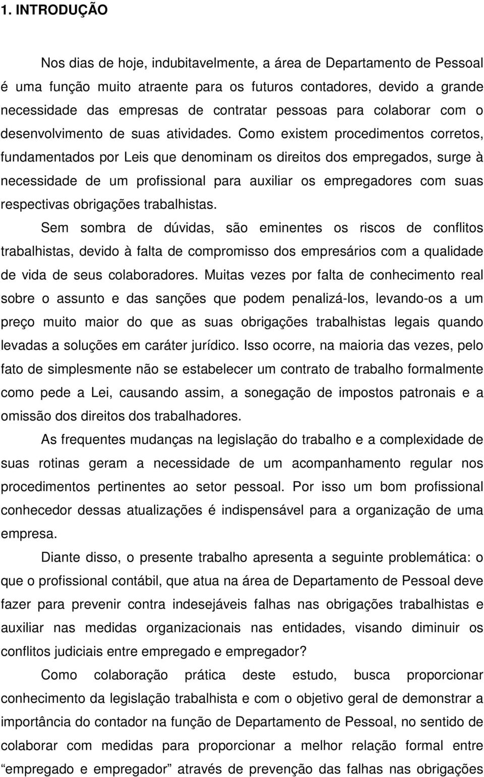 Como existem procedimentos corretos, fundamentados por Leis que denominam os direitos dos empregados, surge à necessidade de um profissional para auxiliar os empregadores com suas respectivas