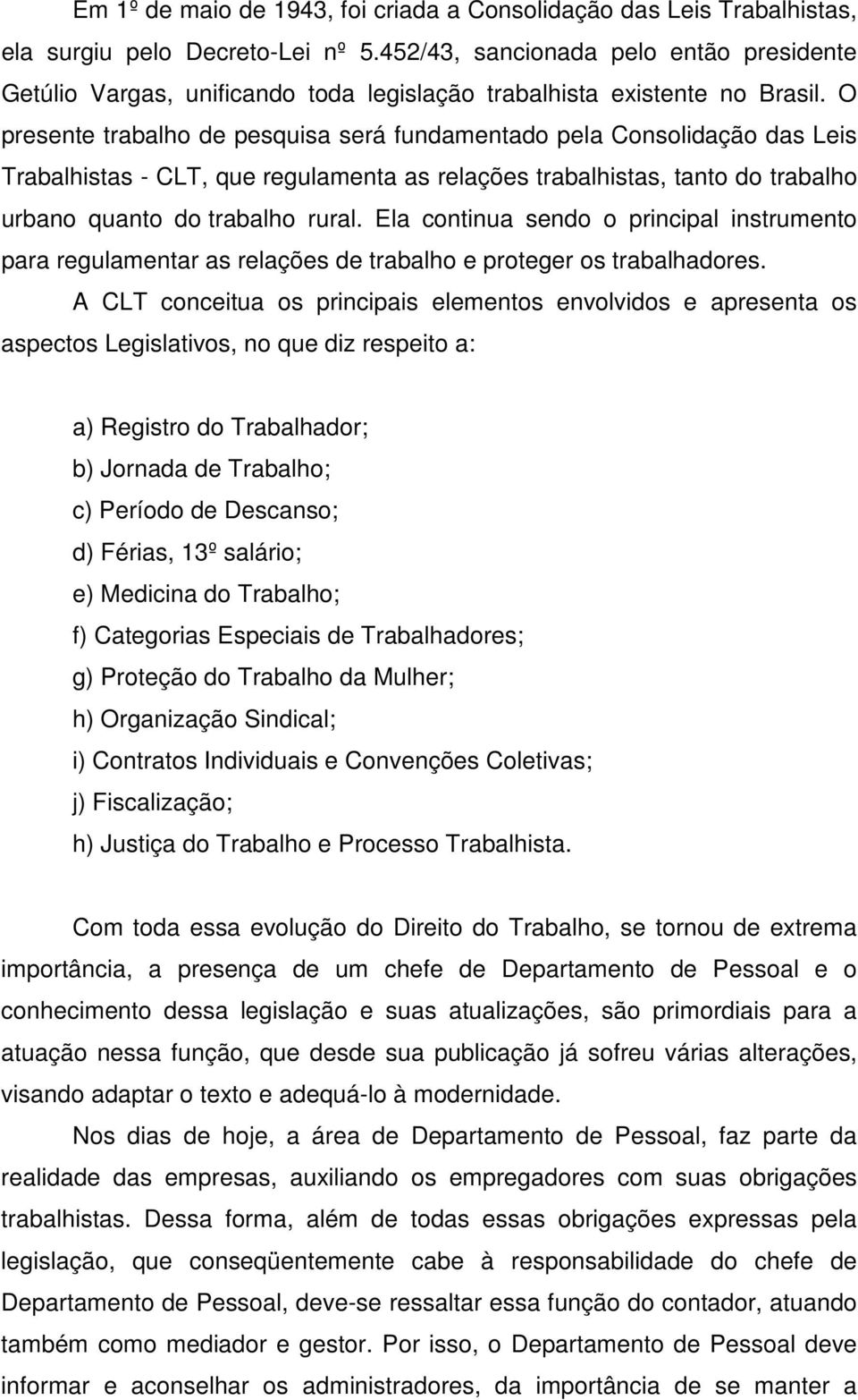 O presente trabalho de pesquisa será fundamentado pela Consolidação das Leis Trabalhistas - CLT, que regulamenta as relações trabalhistas, tanto do trabalho urbano quanto do trabalho rural.