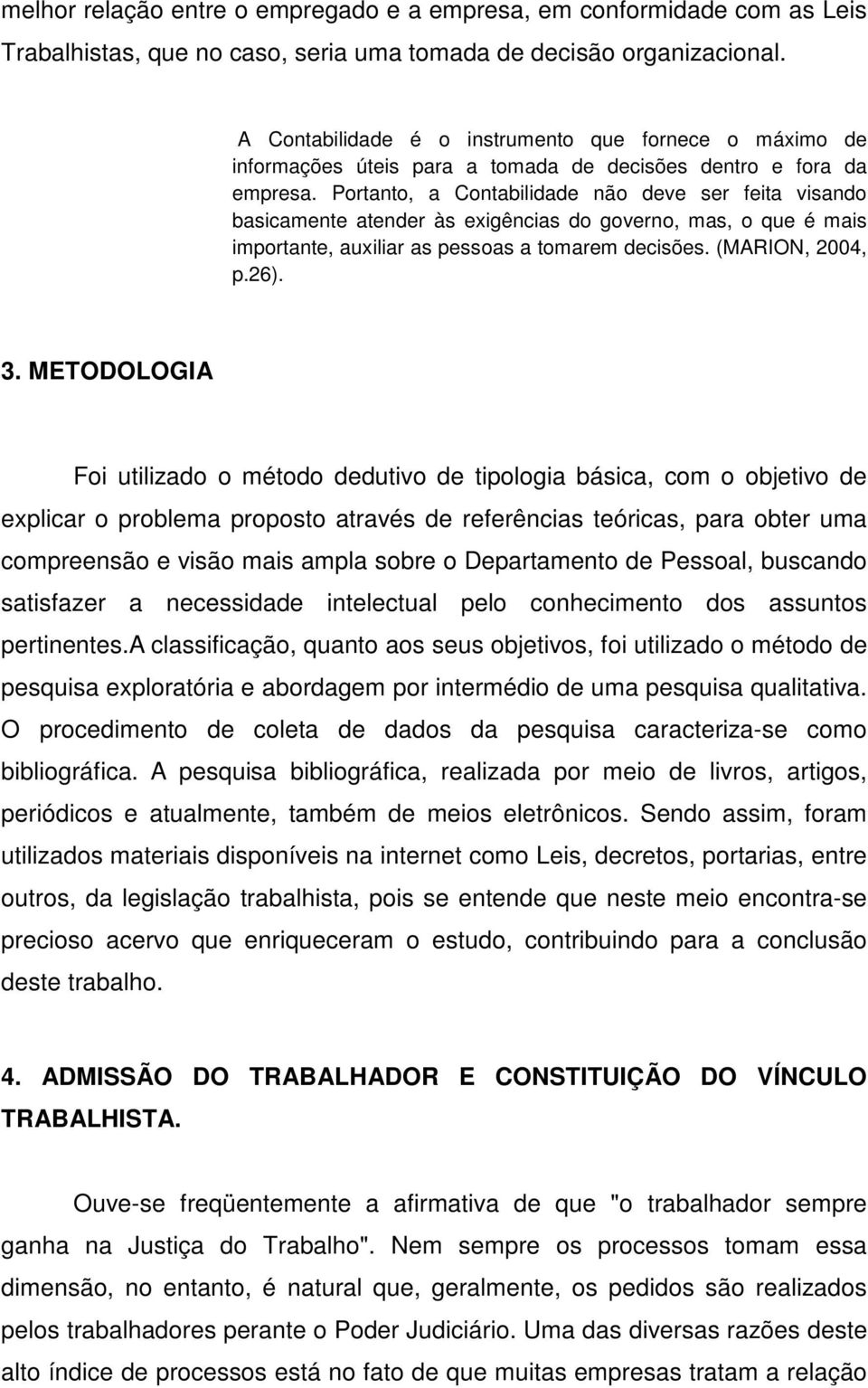 Portanto, a Contabilidade não deve ser feita visando basicamente atender às exigências do governo, mas, o que é mais importante, auxiliar as pessoas a tomarem decisões. (MARION, 2004, p.26). 3.