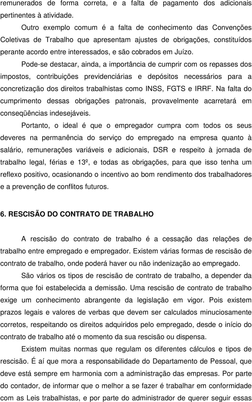 Pode-se destacar, ainda, a importância de cumprir com os repasses dos impostos, contribuições previdenciárias e depósitos necessários para a concretização dos direitos trabalhistas como INSS, FGTS e