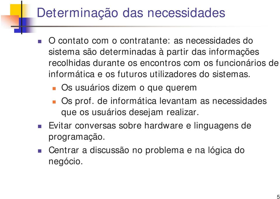 Os usuários dizem o que querem Os prof. de informática levantam as necessidades que os usuários desejam realizar.