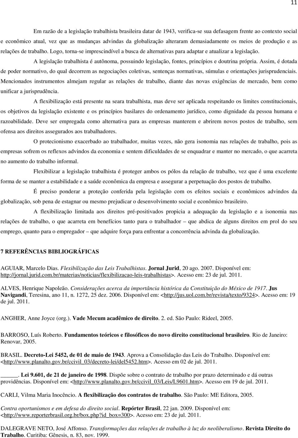 A legislação trabalhista é autônoma, possuindo legislação, fontes, princípios e doutrina própria.