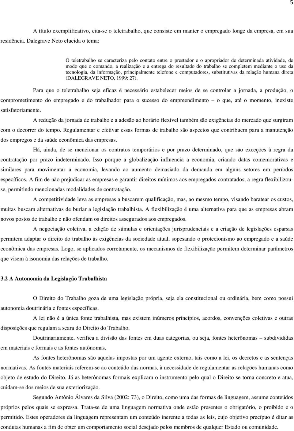 trabalho se completem mediante o uso da tecnologia, da informação, principalmente telefone e computadores, substitutivas da relação humana direta (DALEGRAVE NETO, 1999: 27).