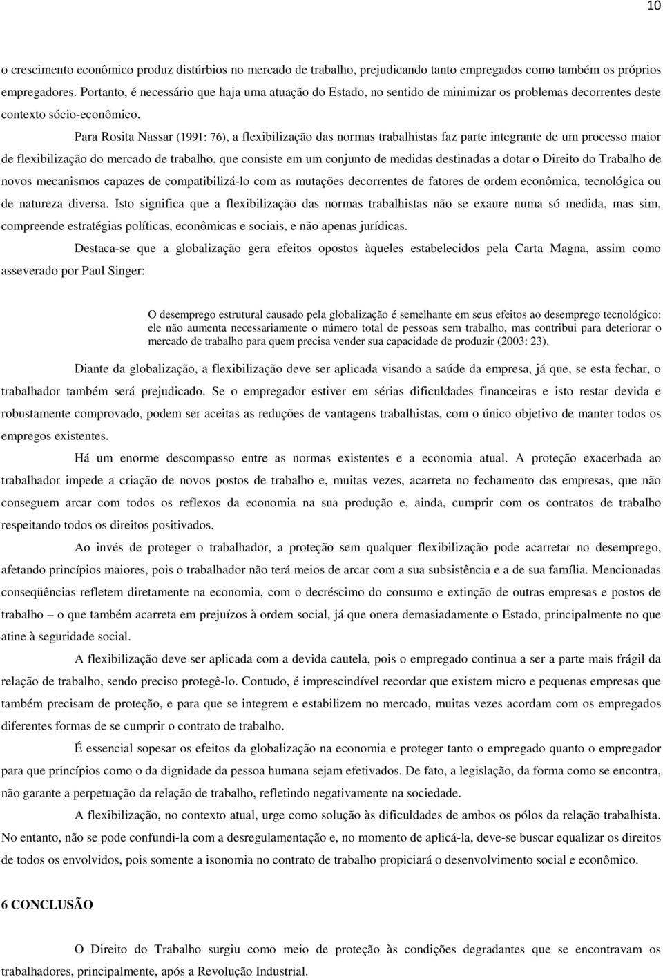 Para Rosita Nassar (1991: 76), a flexibilização das normas trabalhistas faz parte integrante de um processo maior de flexibilização do mercado de trabalho, que consiste em um conjunto de medidas