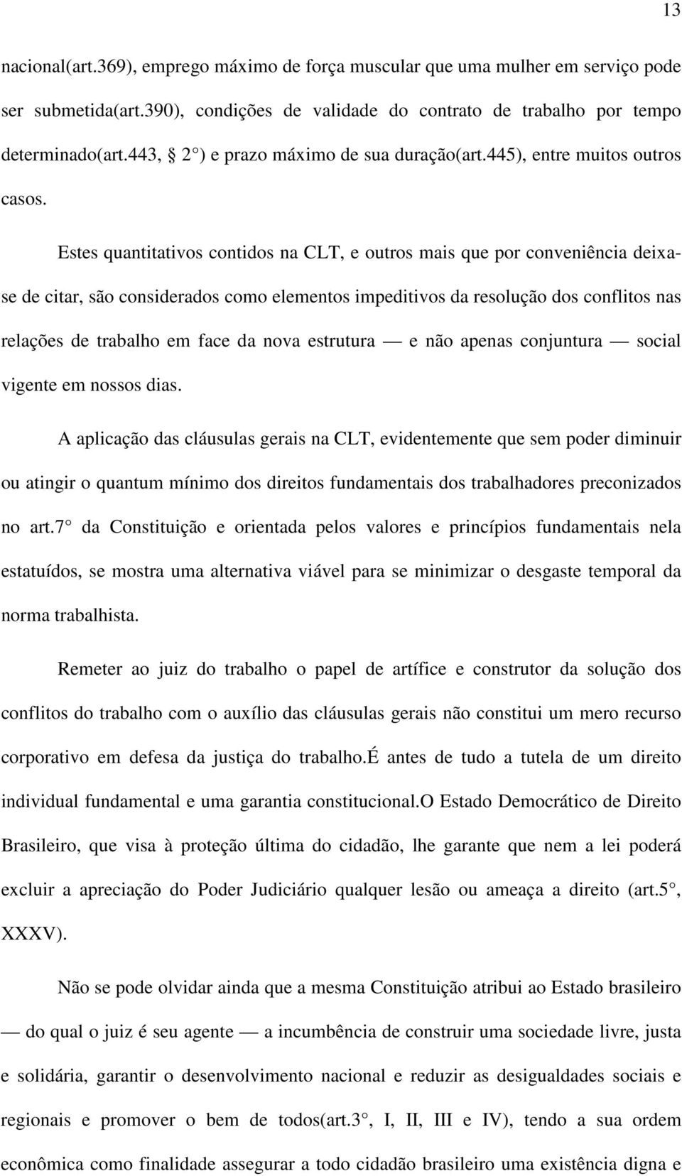 Estes quantitativos contidos na CLT, e outros mais que por conveniência deixase de citar, são considerados como elementos impeditivos da resolução dos conflitos nas relações de trabalho em face da