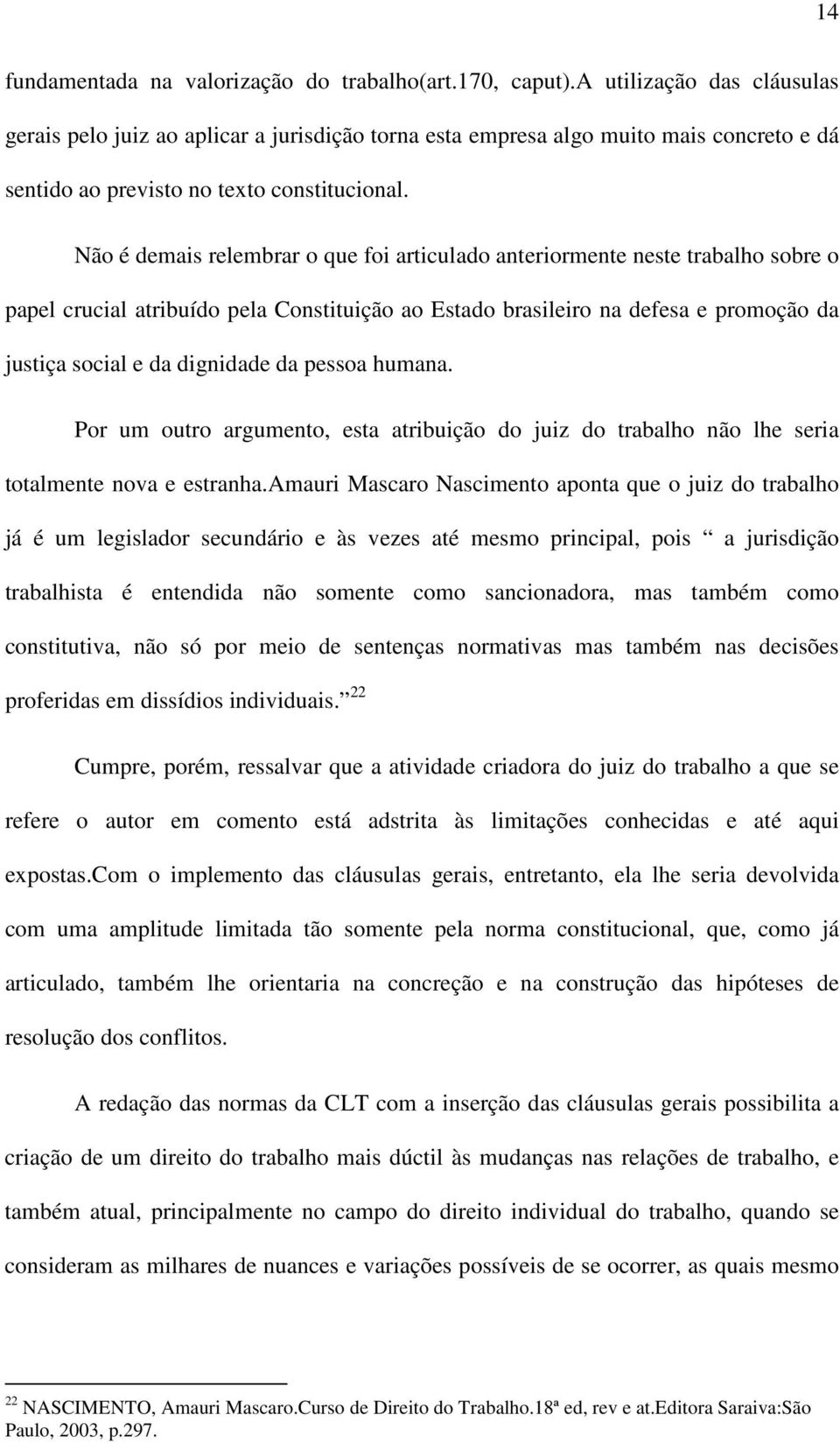 Não é demais relembrar o que foi articulado anteriormente neste trabalho sobre o papel crucial atribuído pela Constituição ao Estado brasileiro na defesa e promoção da justiça social e da dignidade