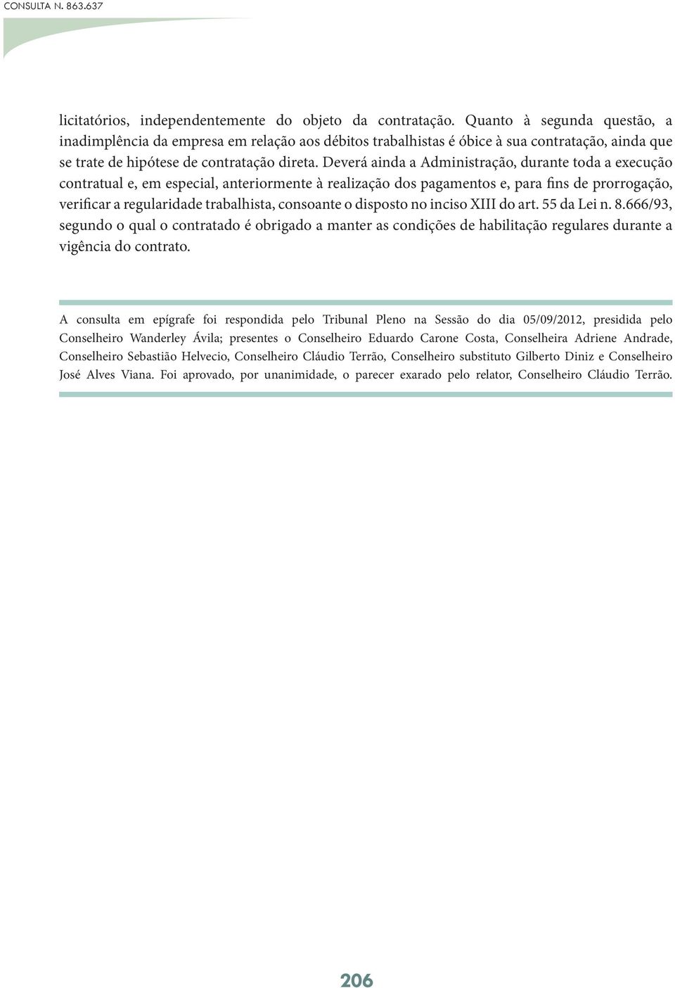 Deverá ainda a Administração, durante toda a execução contratual e, em especial, anteriormente à realização dos pagamentos e, para fins de prorrogação, verificar a regularidade trabalhista, consoante