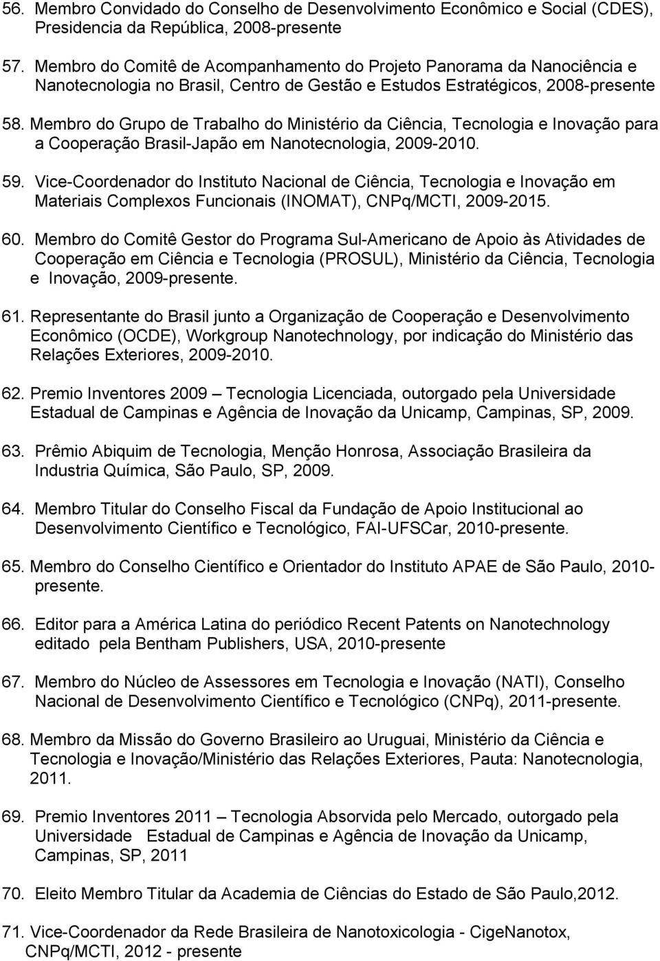 Membro do Grupo de Trabalho do Ministério da Ciência, Tecnologia e Inovação para a Cooperação Brasil-Japão em Nanotecnologia, 2009-2010. 59.